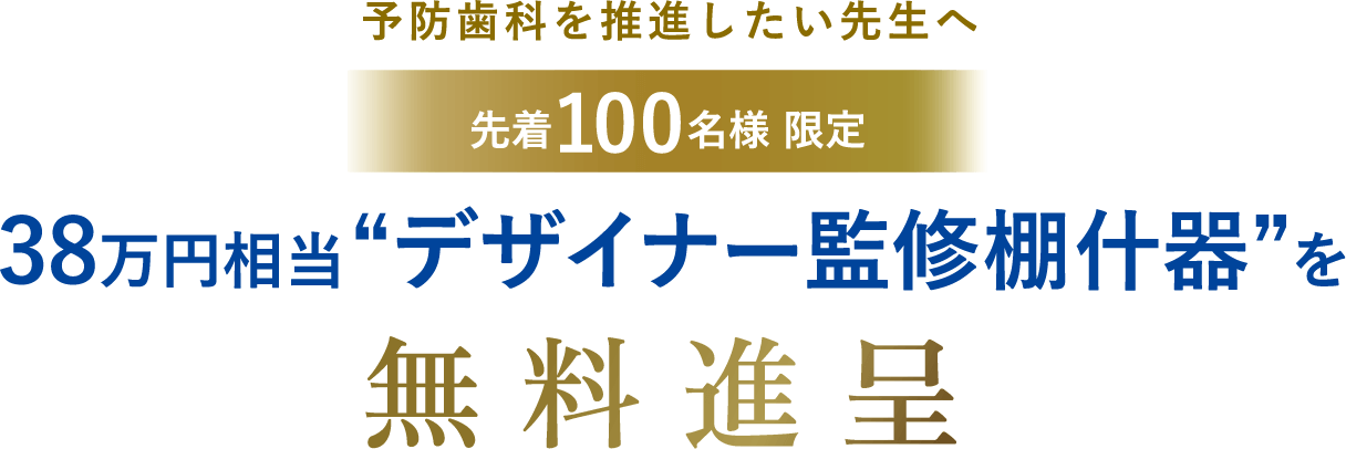 予防歯科を推進したい先生へ 先着100名様限定 38万円相当”デザイナー監修棚什器”を無料贈呈